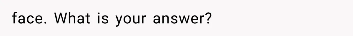 face. What is your answer?