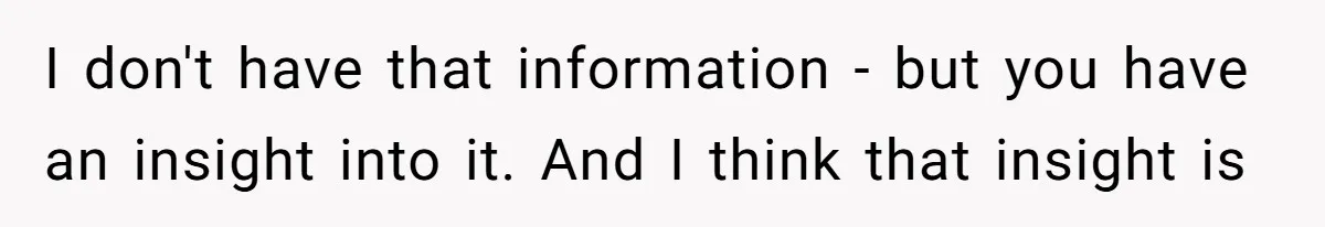 I don't have that information - but you have an insight into it. And I think that insight is