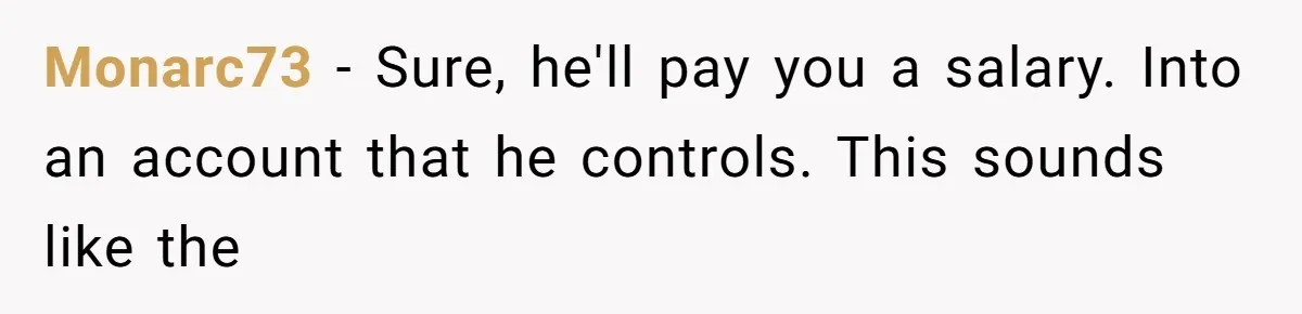 Monarc73 − Sure, he'll pay you a salary. Into an account that he controls. This sounds like the
