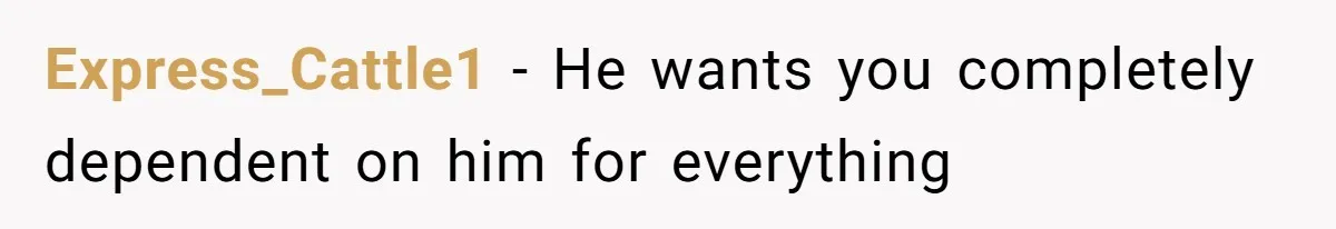 Express_Cattle1 − He wants you completely dependent on him for everything