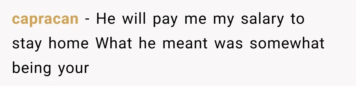 capracan − He will pay me my salary to stay home What he meant was somewhat being your