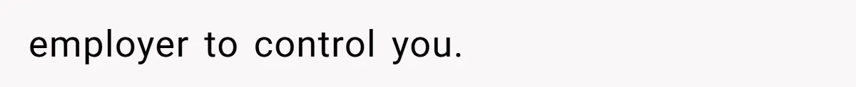 employer to control you.