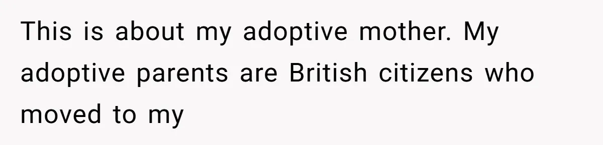 This is about my adoptive mother. My adoptive parents are British citizens who moved to my