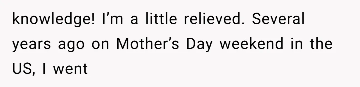 knowledge! I’m a little relieved. Several years ago on Mother’s Day weekend in the US, I went