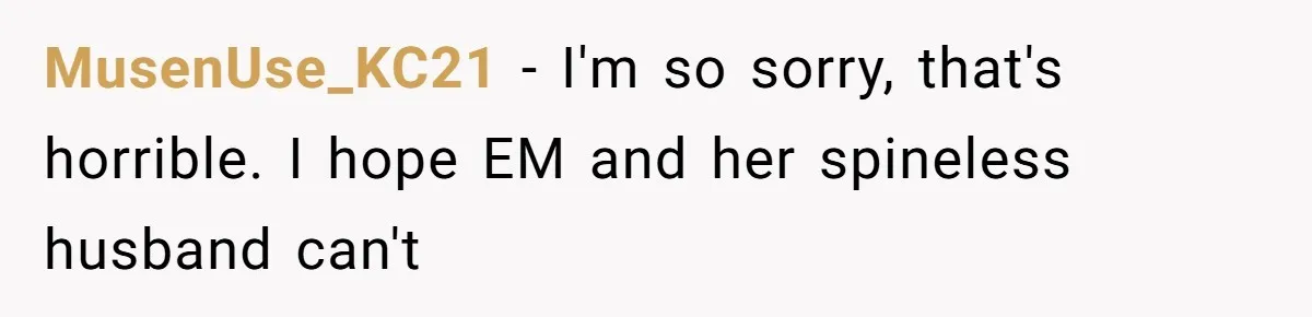MusenUse_KC21 − I'm so sorry, that's horrible. I hope EM and her spineless husband can't