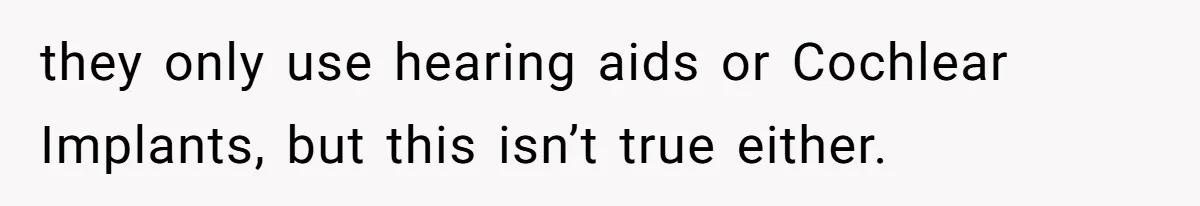 they only use hearing aids or Cochlear Implants, but this isn’t true either.