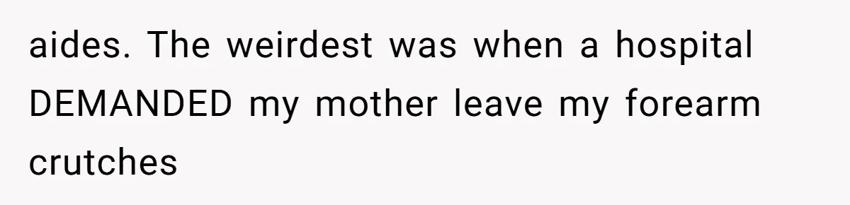 Mother Forces Her Stroller Past a Wheelchair User, Then Breaks a $55,000 Mobility Device aides. The weirdest was when a hospital DEMANDED my mother leave my forearm crutches