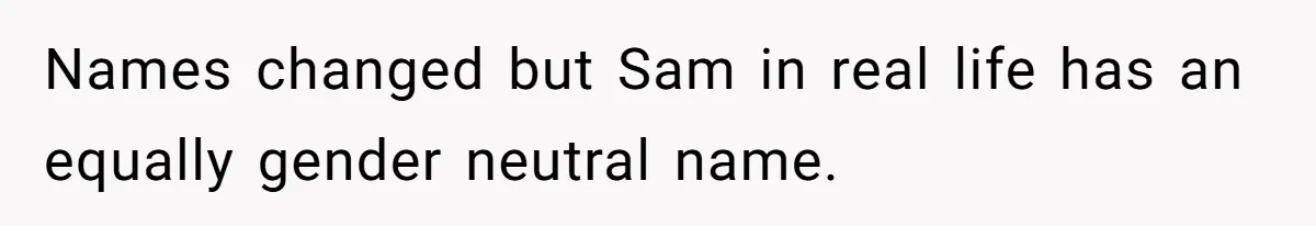Names changed but Sam in real life has an equally gender neutral name.