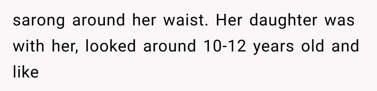 sarong around her waist. Her daughter was with her, looked around 10-12 years old and like
