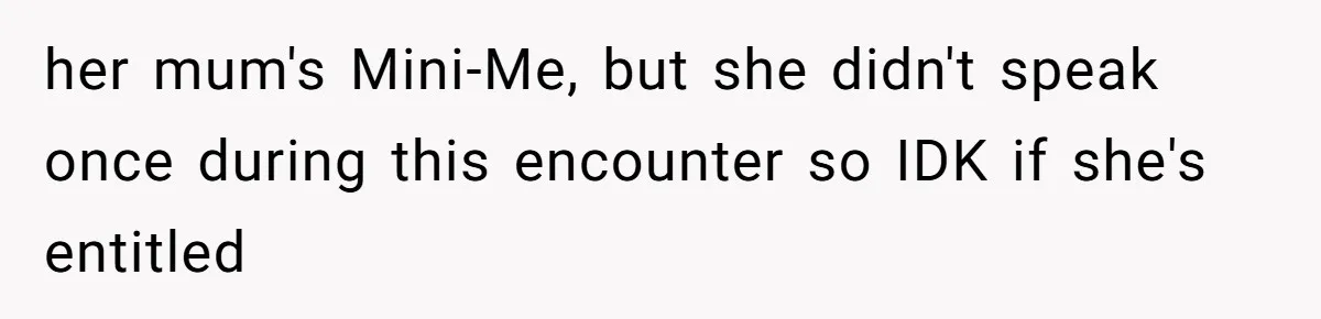 her mum's Mini-Me, but she didn't speak once during this encounter so IDK if she's entitled