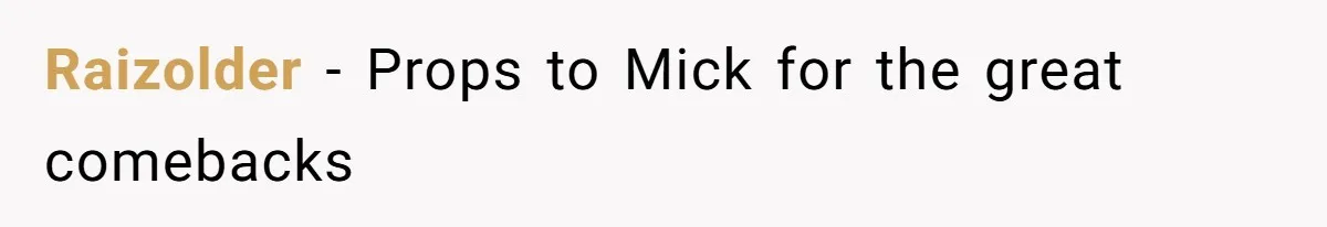 Raizolder − Props to Mick for the great comebacks