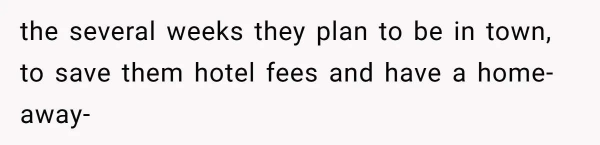 the several weeks they plan to be in town, to save them hotel fees and have a home-away-