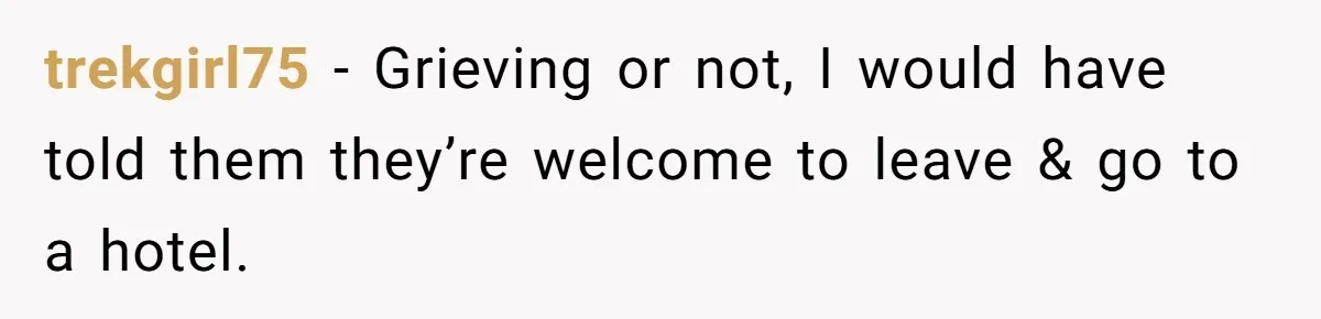 trekgirl75 − Grieving or not, I would have told them they’re welcome to leave & go to a hotel.