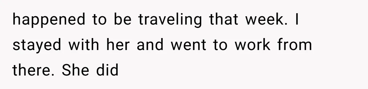 happened to be traveling that week. I stayed with her and went to work from there. She did
