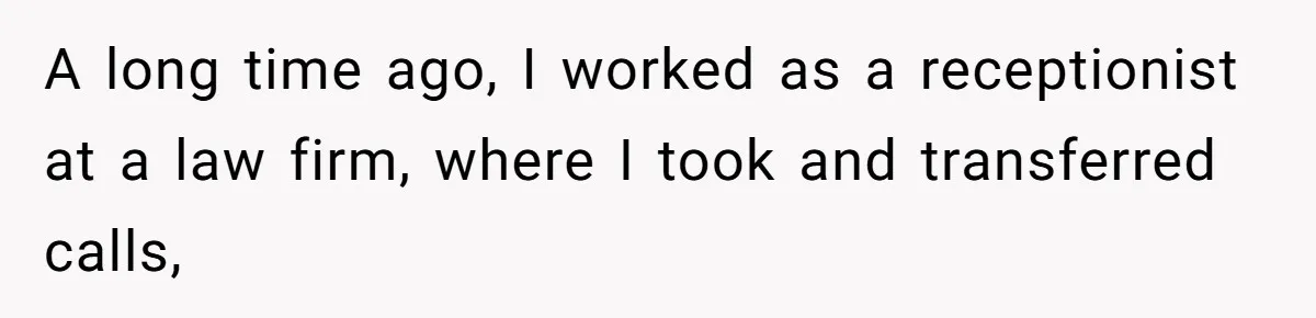 Man Insults Receptionist for Not Knowing Directions, Then Walks Into the Same Office Minutes Later A long time ago, I worked as a receptionist at a law firm, where I took and transferred calls,