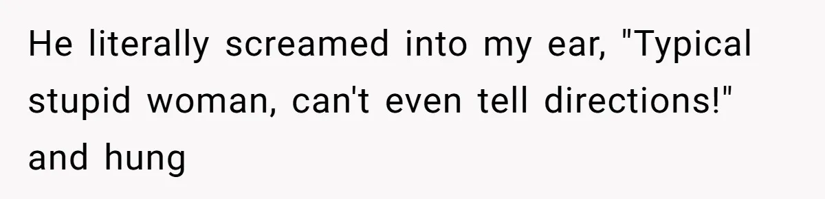 Man Insults Receptionist for Not Knowing Directions, Then Walks Into the Same Office Minutes Later He literally screamed into my ear, "Typical stupid woman, can't even tell directions!" and hung