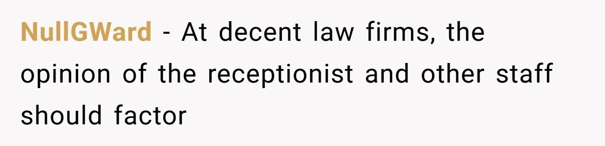 Man Insults Receptionist for Not Knowing Directions, Then Walks Into the Same Office Minutes Later NullGWard − At decent law firms, the opinion of the receptionist and other staff should factor