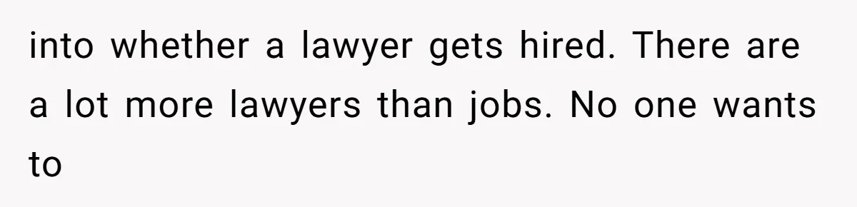 Man Insults Receptionist for Not Knowing Directions, Then Walks Into the Same Office Minutes Later into whether a lawyer gets hired. There are a lot more lawyers than jobs. No one wants to