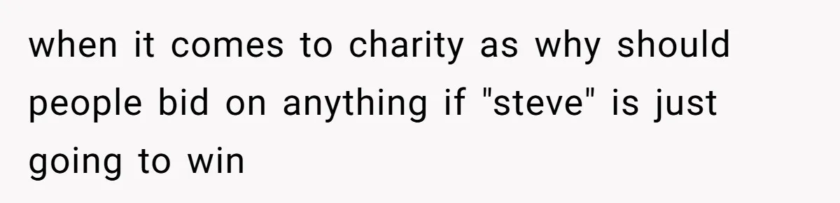 Auction Regular Uses Other People to Win Everything, Until One Bidder Outsmarts Him when it comes to charity as why should people bid on anything if "steve" is just going to win