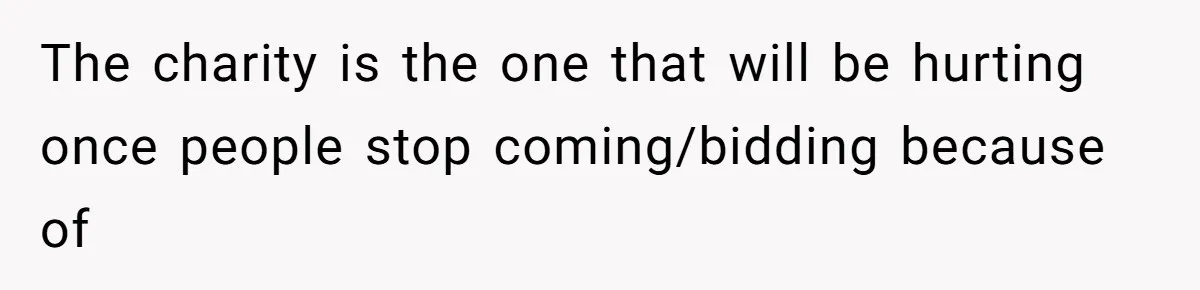 Auction Regular Uses Other People to Win Everything, Until One Bidder Outsmarts Him The charity is the one that will be hurting once people stop coming/bidding because of