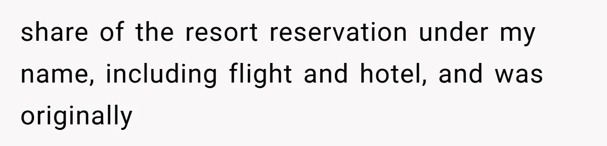 share of the resort reservation under my name, including flight and hotel, and was originally