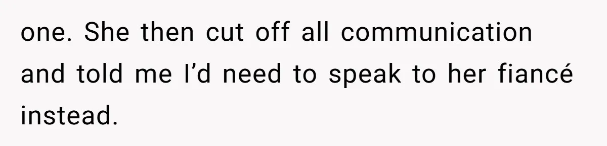 one. She then cut off all communication and told me I’d need to speak to her fiancé instead.