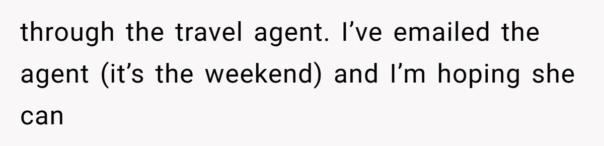 through the travel agent. I’ve emailed the agent (it’s the weekend) and I’m hoping she can