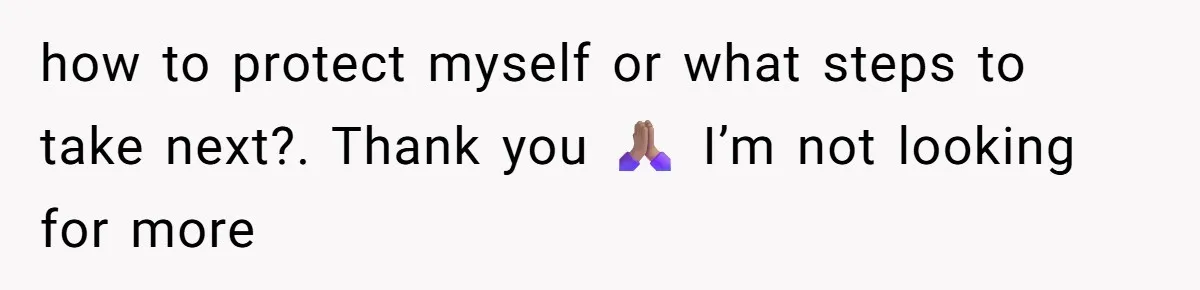 how to protect myself or what steps to take next?. Thank you 🙏🏽 I’m not looking for more