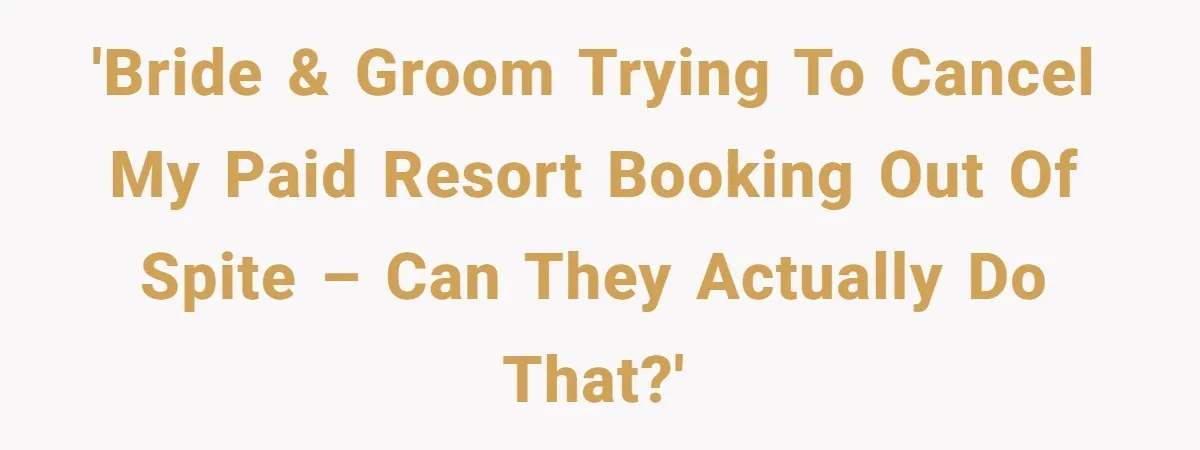 'Bride & Groom trying to cancel my paid resort booking out of spite – can they actually do that?'