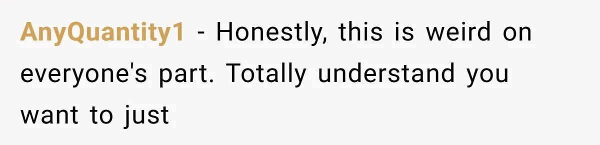 AnyQuantity1 − Honestly, this is weird on everyone's part. Totally understand you want to just
