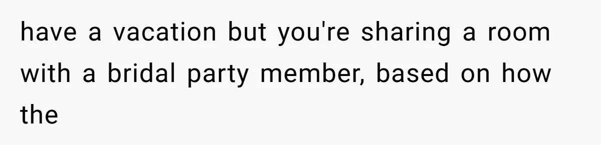 have a vacation but you're sharing a room with a bridal party member, based on how the