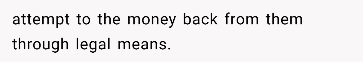 attempt to the money back from them through legal means.