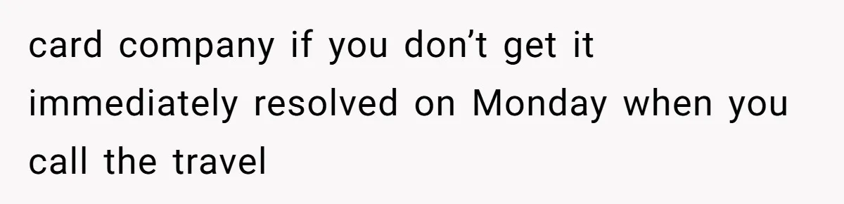 card company if you don’t get it immediately resolved on Monday when you call the travel