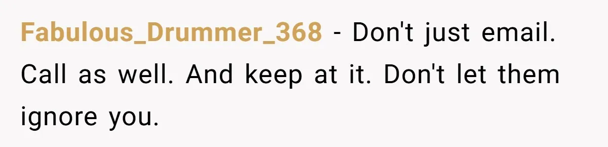 Fabulous_Drummer_368 − Don't just email. Call as well. And keep at it. Don't let them ignore you.