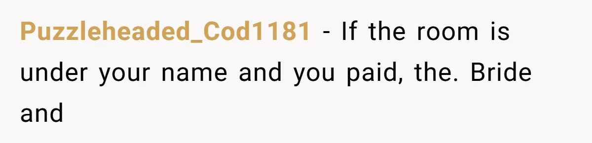 Puzzleheaded_Cod1181 − If the room is under your name and you paid, the. Bride and