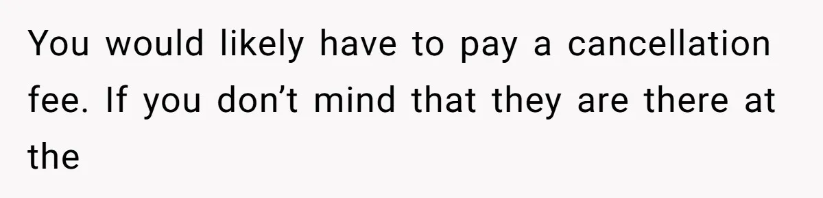 You would likely have to pay a cancellation fee. If you don’t mind that they are there at the