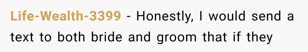 Life-Wealth-3399 − Honestly, I would send a text to both bride and groom that if they