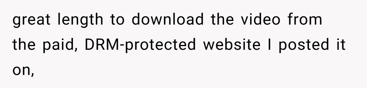 Internet Stalker Shares Her Private Art, Until She Tracks Him Down and Turns the Tables great length to download the video from the paid, DRM-protected website I posted it on,
