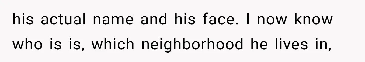 Internet Stalker Shares Her Private Art, Until She Tracks Him Down and Turns the Tables his actual name and his face. I now know who is is, which neighborhood he lives in,