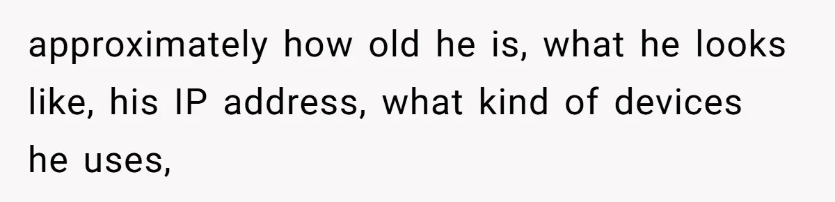 Internet Stalker Shares Her Private Art, Until She Tracks Him Down and Turns the Tables approximately how old he is, what he looks like, his IP address, what kind of devices he uses,