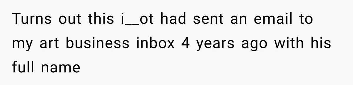 Internet Stalker Shares Her Private Art, Until She Tracks Him Down and Turns the Tables Turns out this i__ot had sent an email to my art business inbox 4 years ago with his full name
