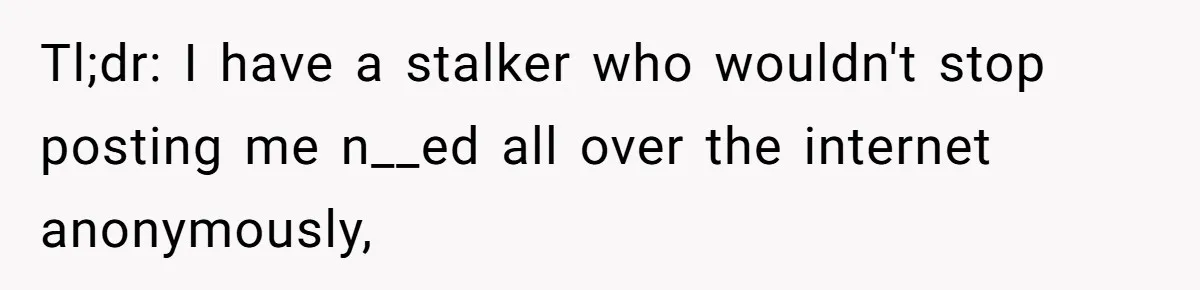 Internet Stalker Shares Her Private Art, Until She Tracks Him Down and Turns the Tables Tl;dr: I have a stalker who wouldn't stop posting me n__ed all over the internet anonymously,
