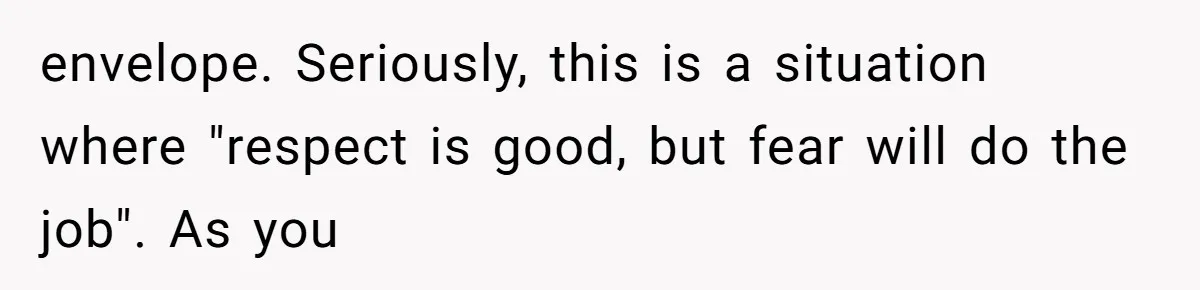 Internet Stalker Shares Her Private Art, Until She Tracks Him Down and Turns the Tables envelope. Seriously, this is a situation where "respect is good, but fear will do the job". As you