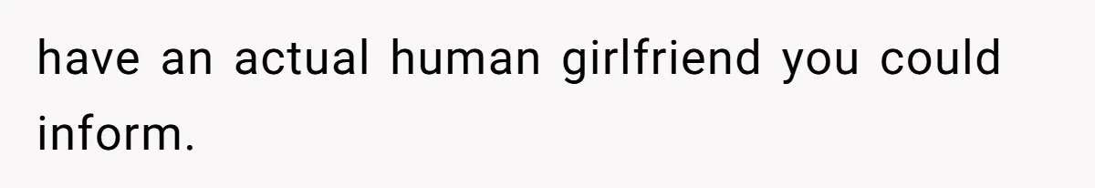 Internet Stalker Shares Her Private Art, Until She Tracks Him Down and Turns the Tables have an actual human girlfriend you could inform.