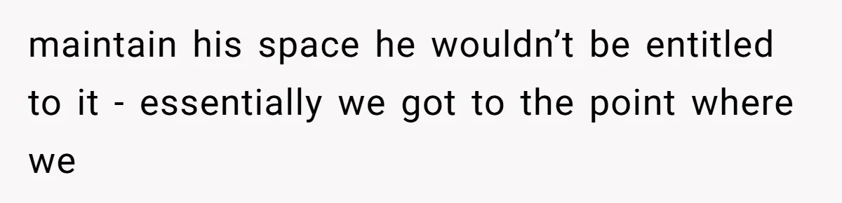 maintain his space he wouldn’t be entitled to it - essentially we got to the point where we