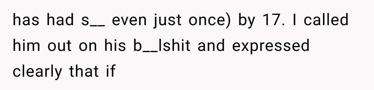has had s__ even just once) by 17. I called him out on his b__lshit and expressed clearly that if