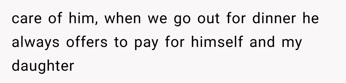 care of him, when we go out for dinner he always offers to pay for himself and my daughter