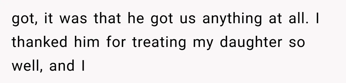 got, it was that he got us anything at all. I thanked him for treating my daughter so well, and I