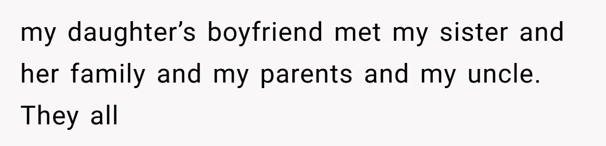 my daughter’s boyfriend met my sister and her family and my parents and my uncle. They all