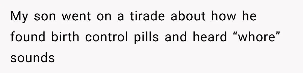 My son went on a tirade about how he found birth control pills and heard “whore” sounds